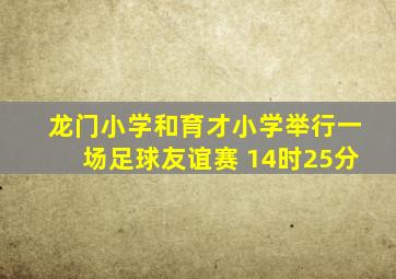 龙门小学和育才小学举行一场足球友谊赛 14时25分